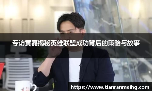 专访黄磊揭秘英雄联盟成功背后的策略与故事