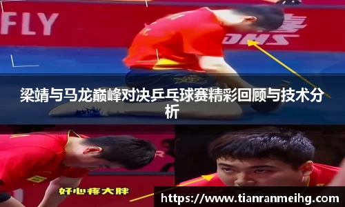 梁靖与马龙巅峰对决乒乓球赛精彩回顾与技术分析